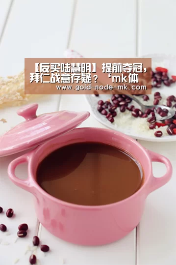 【反买陆慧明】提前夺冠,拜仁战意存疑?‘mk体育app’(图2) mk体育下载
